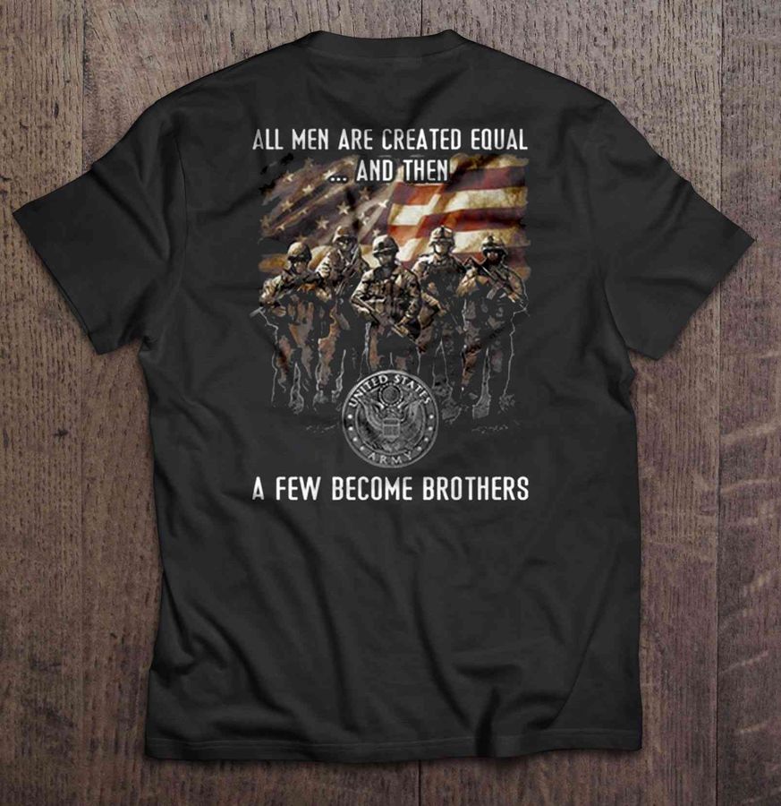 All Men Are Created Equal And Then A Few Become Brothers – United States Army Back Shirt