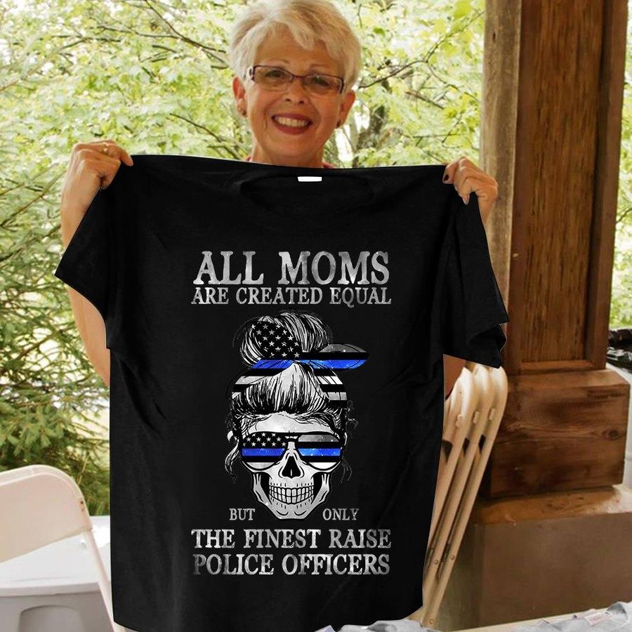 All Moms Are Created Equal But Only The Finest Raise Police Officers Shirt