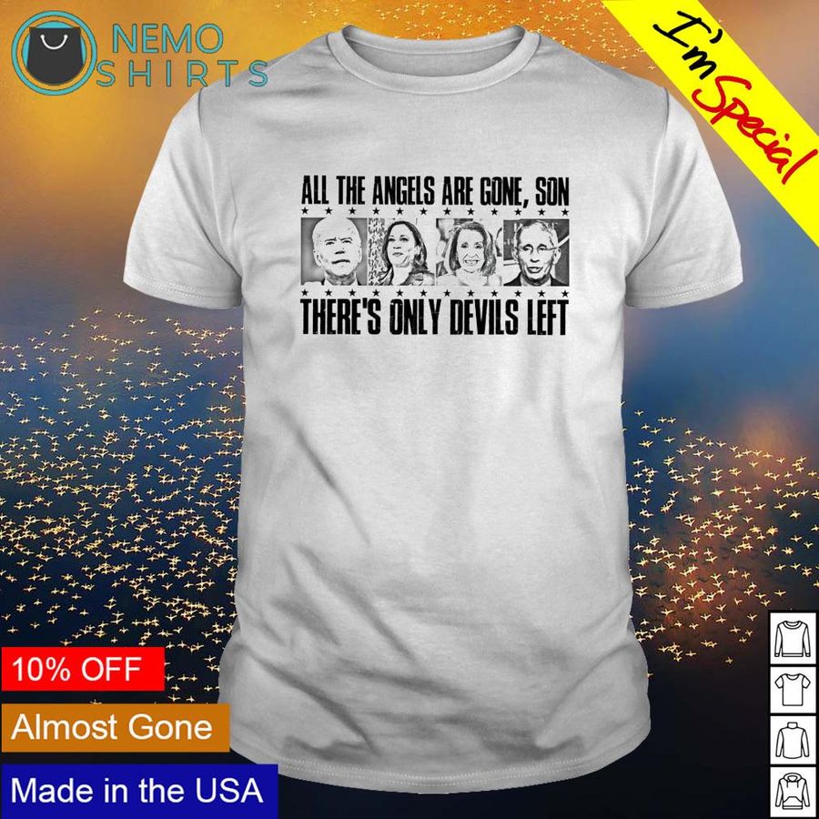 All the angels are gone son there's only devils left shirt
