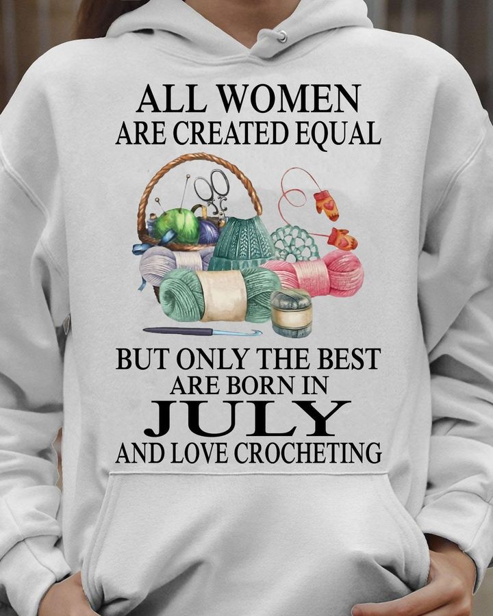 All Women Are Created Equal But Only The Best Are Born In July And Love Crocheting Shirt