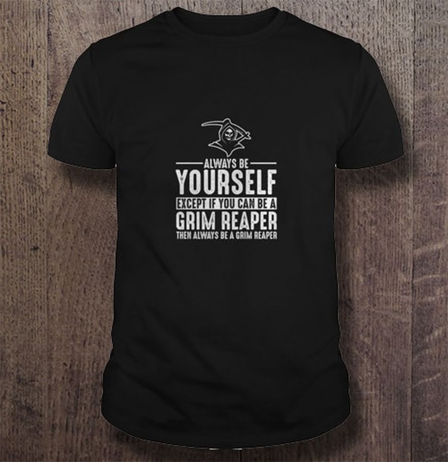 Always be yourself except if you can be a grim reaper then always be a grim reaper Shirt