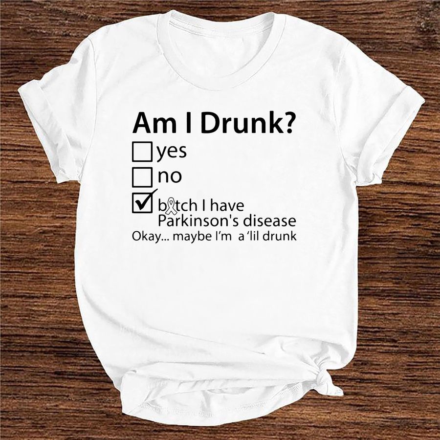 Am I Drunk Yes No Bitch I Have Parkinson's Disease Okay Mabe I'm A'lil Drunk shirt