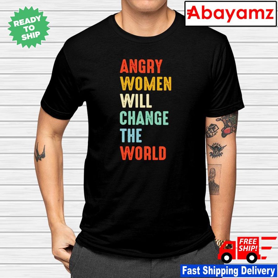 Angry women will change the world shirt