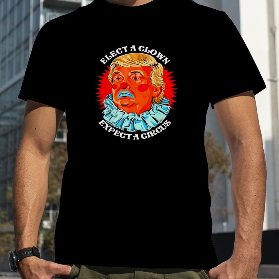 Anti Donald Trump Elect A Clown Expect A Circus T Shirt