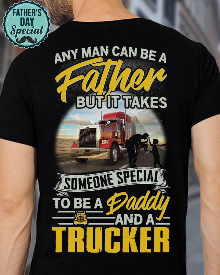 Any Man Can Be A Father But It Takes Someone Special To Be A Daddy And A Trucker Shirt