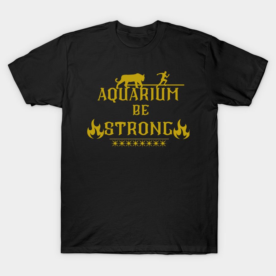 Aqurium Be Strong T Shirt, Hoodie, Sweatshirt, Long Sleeve