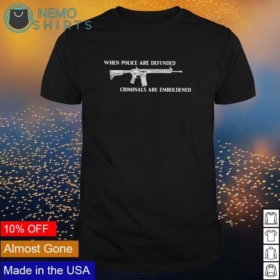 AR-15 when police are defunded criminals are emboldened shirt