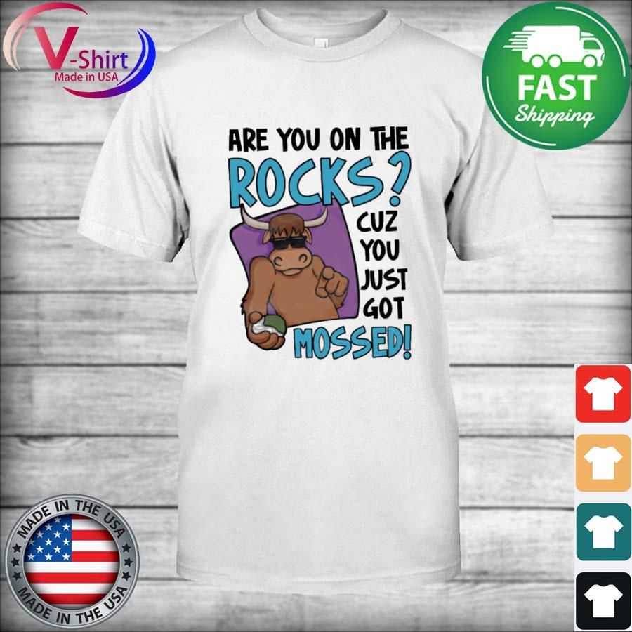 Are You On The Rocks Cuz You Just Got Mossed Shirt