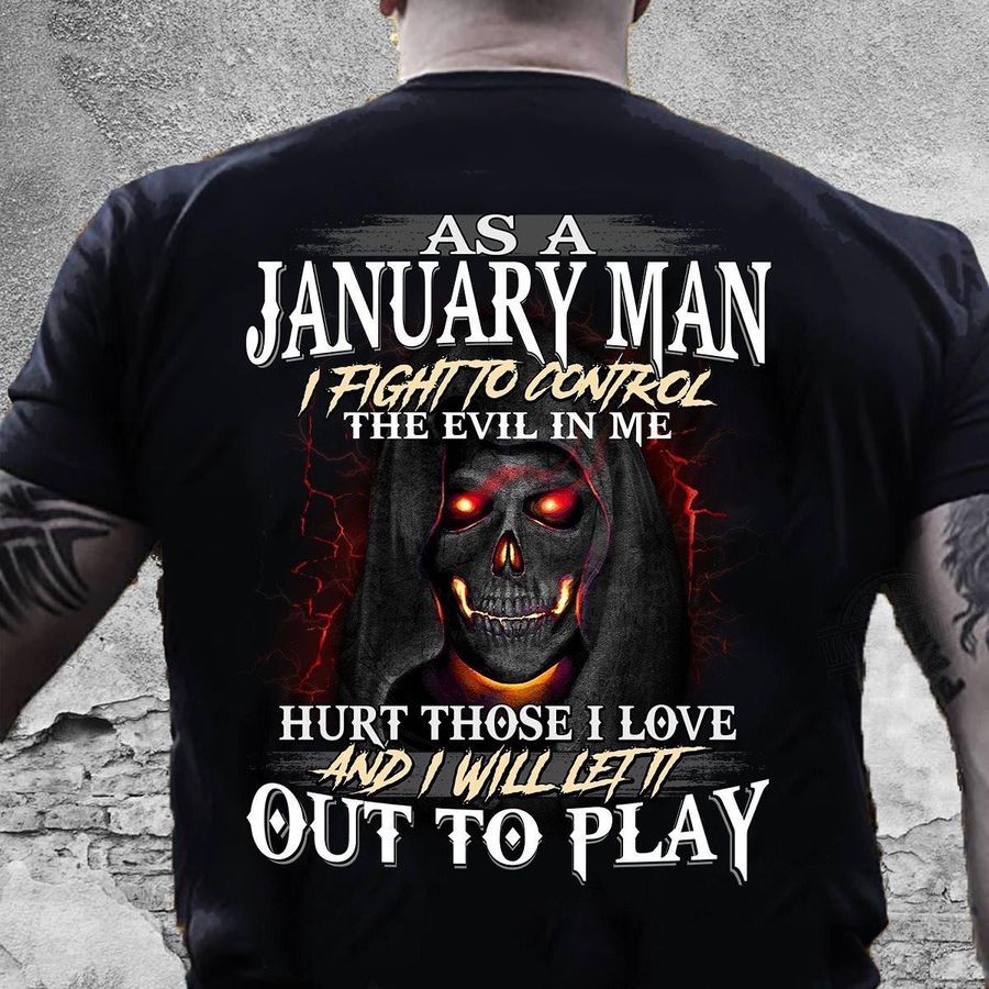 As A January Man I Fight To Control The Evil In Me Hurt Those I Love And I Will Let It Out To Play Shirt
