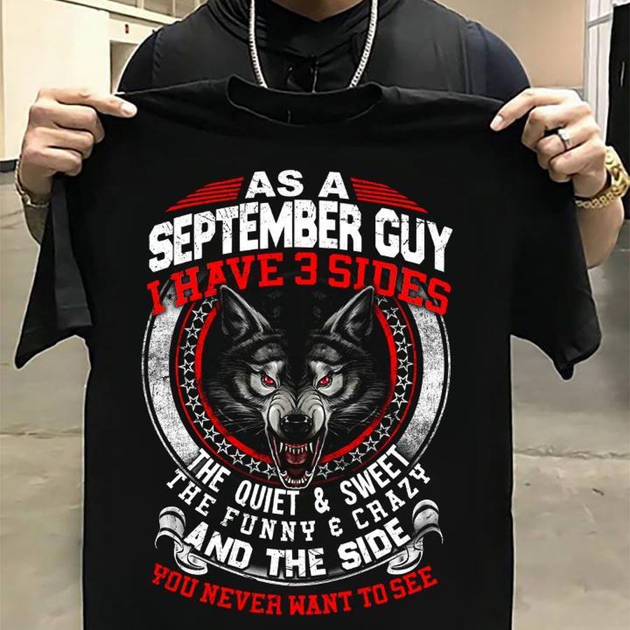 As A September Guy I Have 3 Sides You Never Want To See Shirt