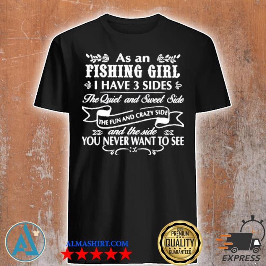 As an fishing girl I have 3 sides the quiet and sweet side you never want to see shirt