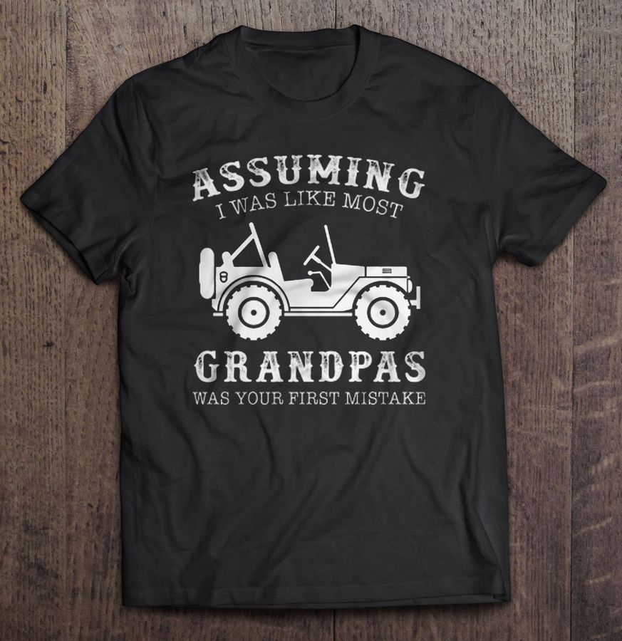 Assuming I was like most Grandpas was your firts mistake – Jeep Grandpa T-shirt