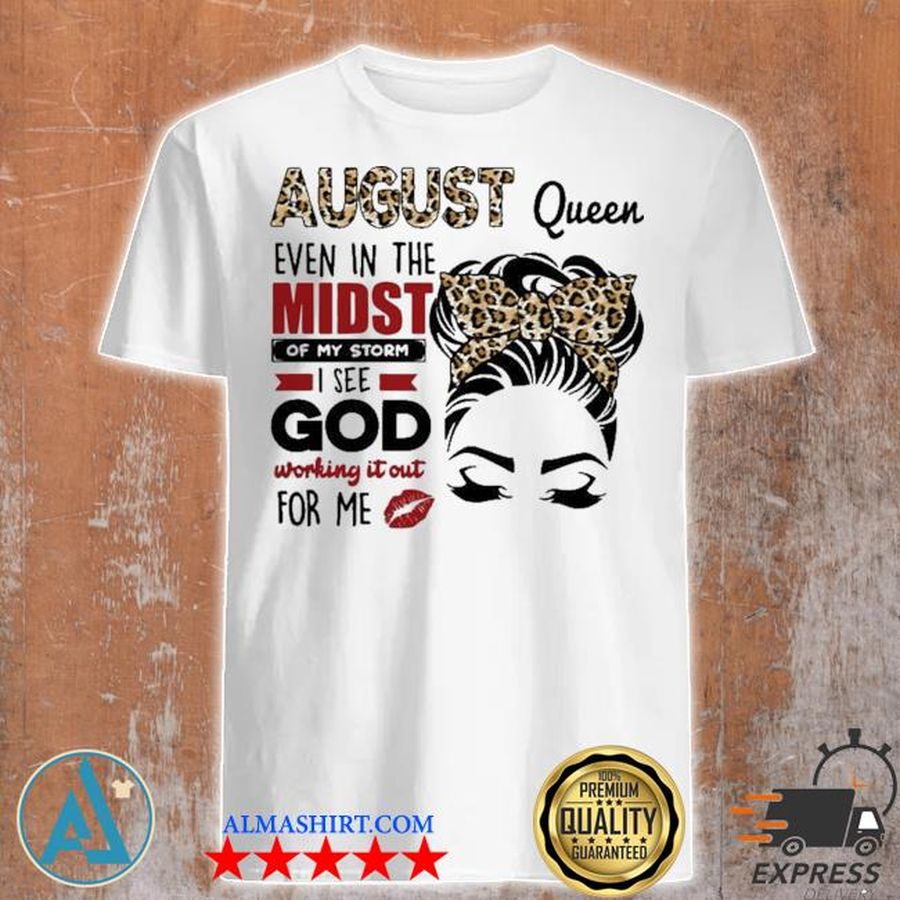 August queen even in the midst shirt