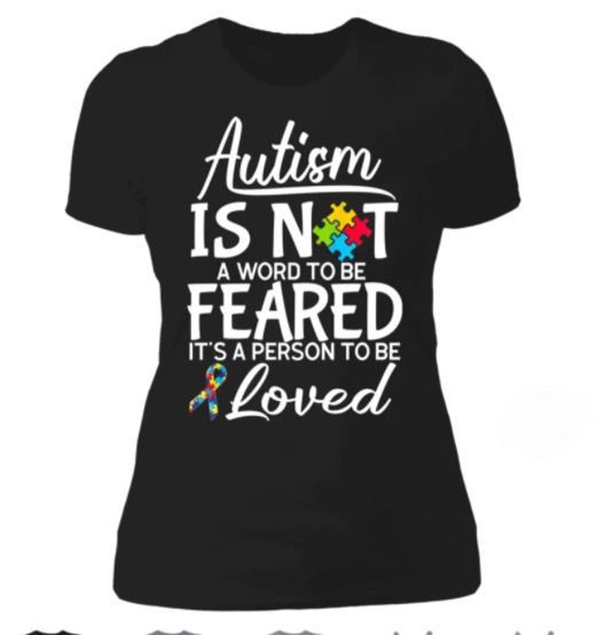 Autism Is Not A Word To Be Feared It's A Person To Be Loved Shirt