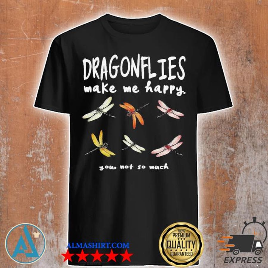 Awesome dragonflies make me happy you not so much shirt
