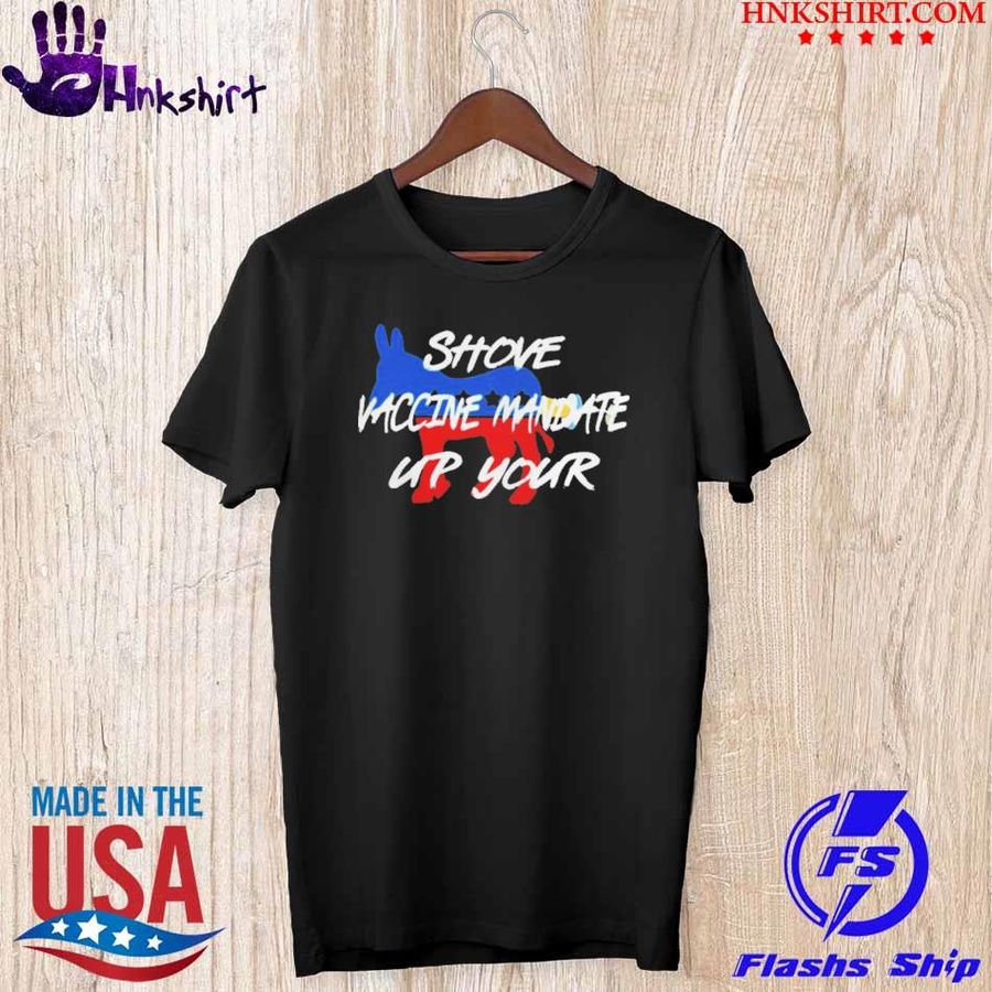 Awesome official Shove Vaccine Mandate Up Your Biden 2021 Shirt