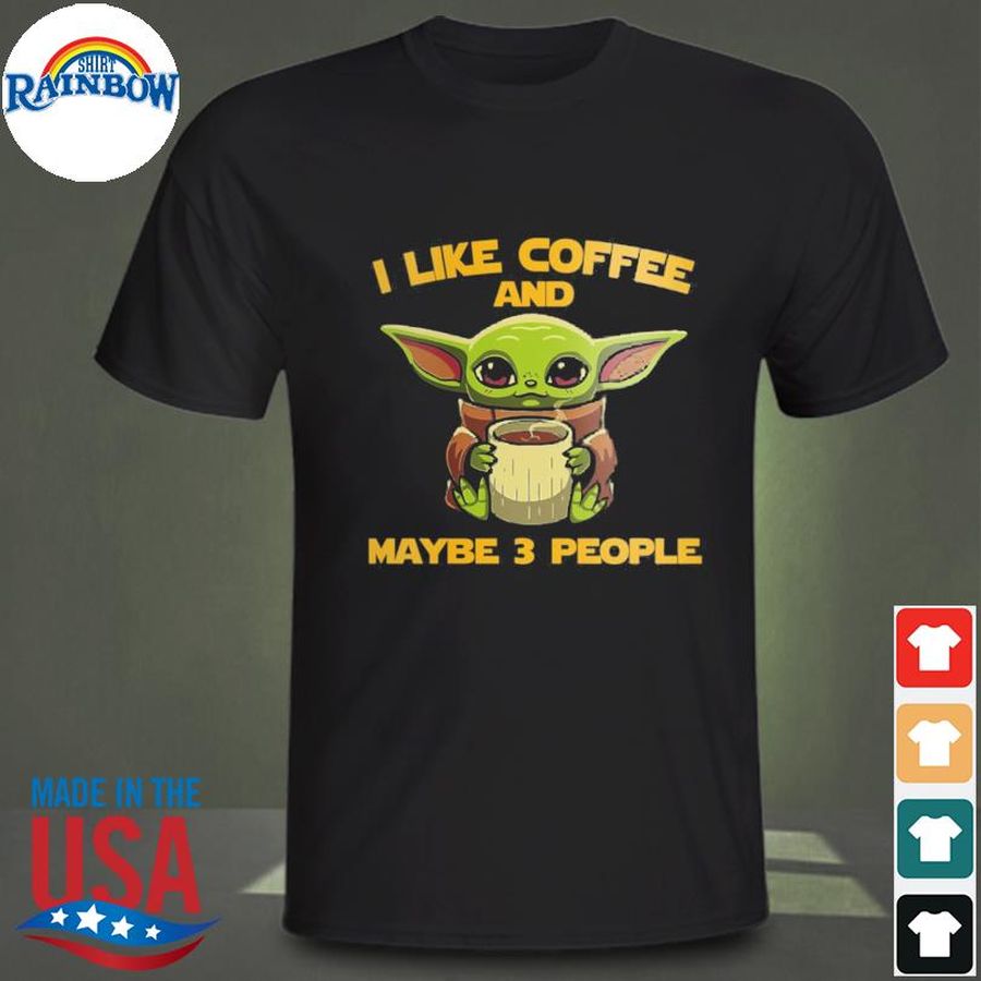 Baby Yoda I like coffee and maybe 3 people shirt