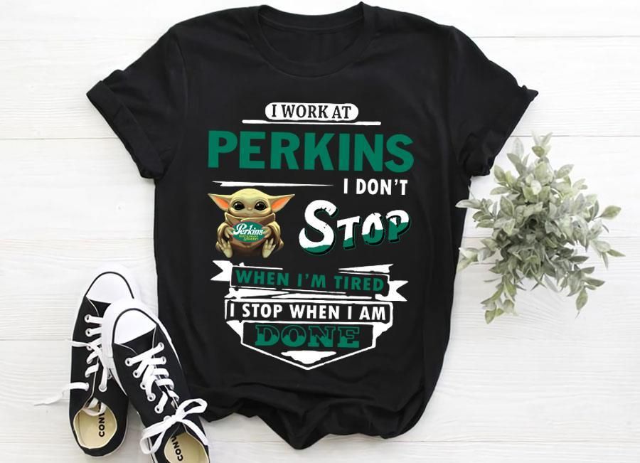 Baby Yoda I Work At Perkins I Don't Stop When I'm Tired I Stop When I Am Done Shirt