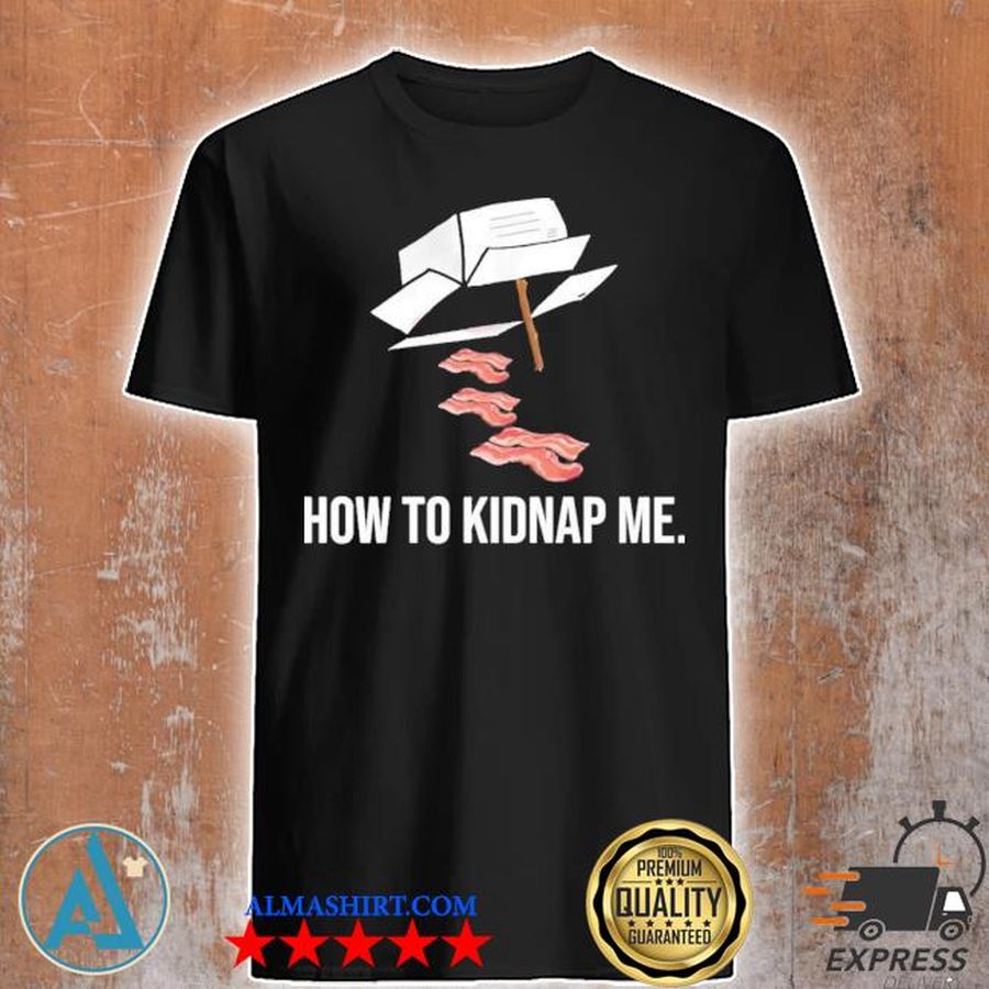 Bacon how to kidnap me shirt