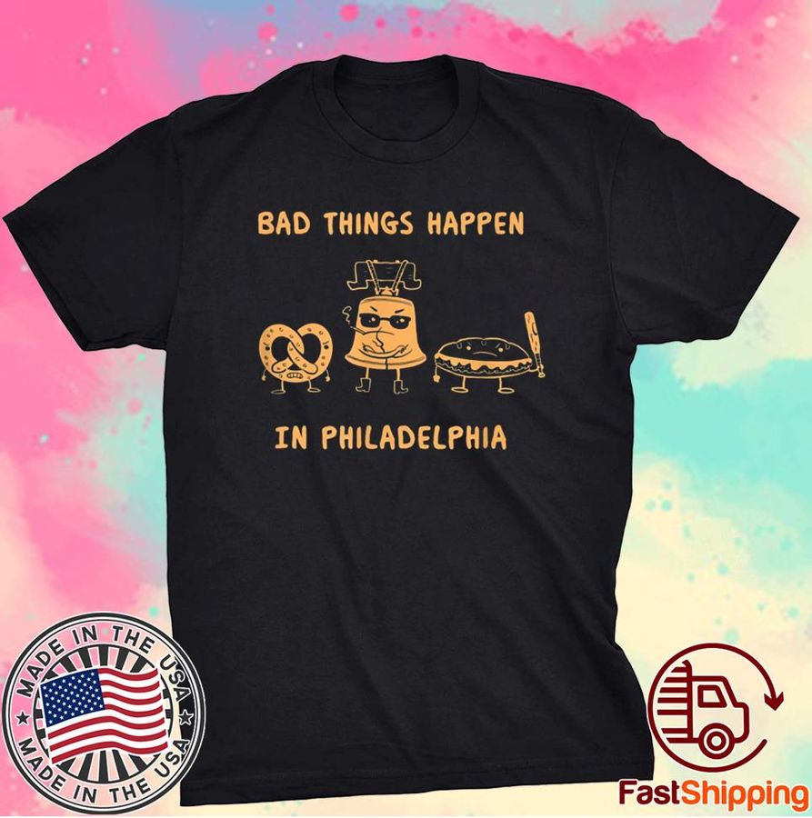 Bad Things Happen in Philadelphia Novelty Philly Pride Shirt