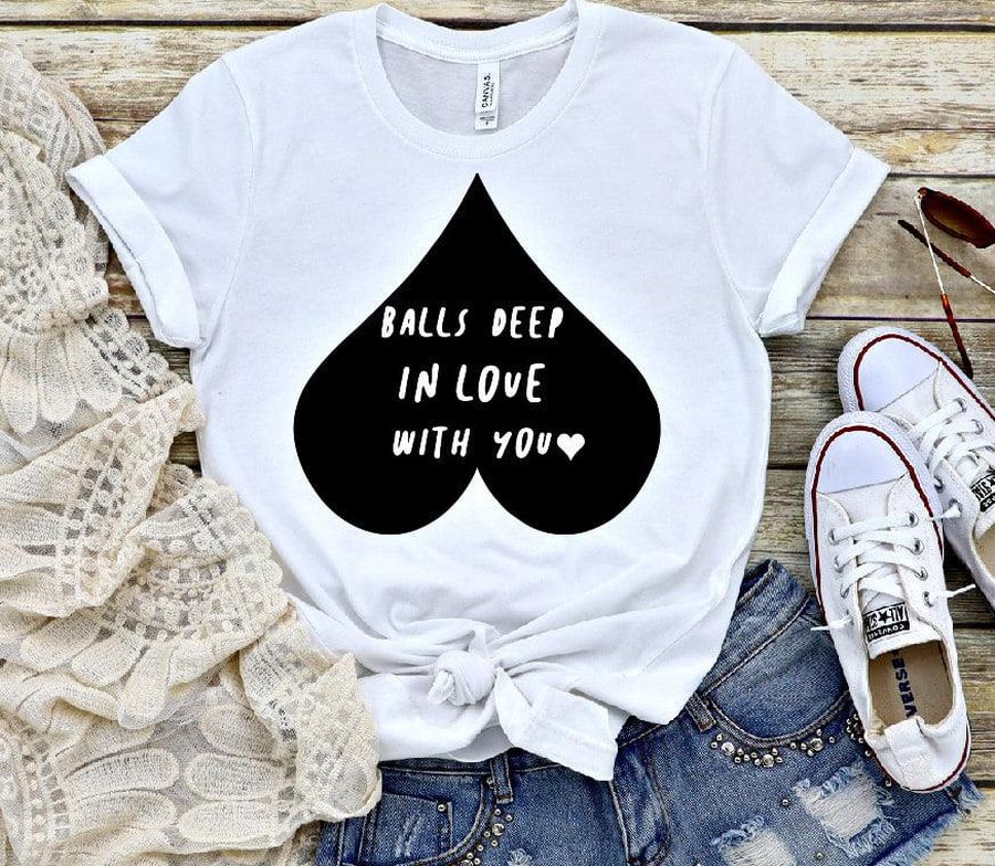 Balls Deep In Love With You Shirt