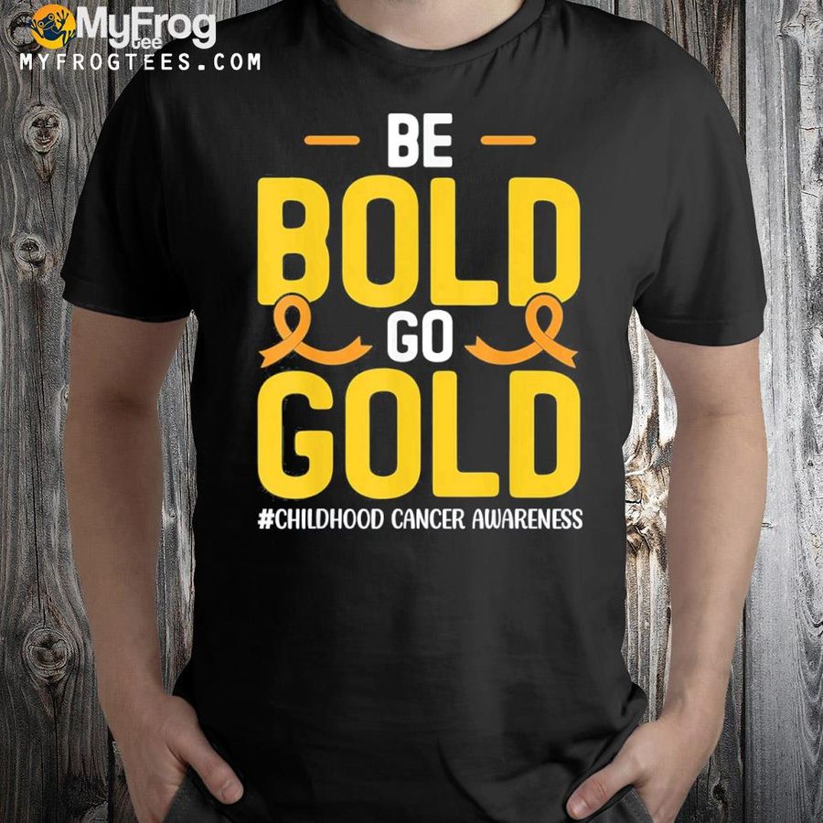 Be bold go gold childhood cancer awareness shirt