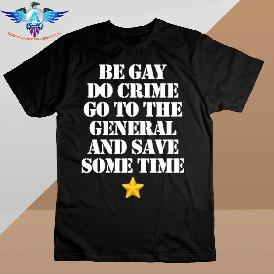 Be Gay Do Crime Go To The General And Save Some Time shirt