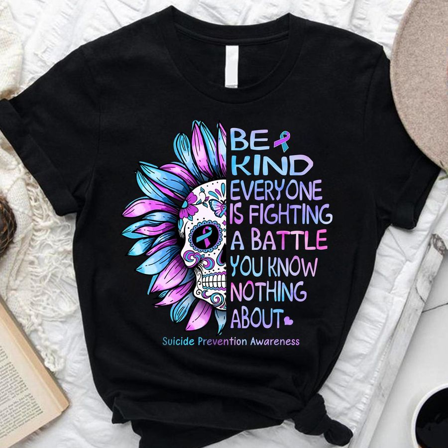 Be Kind Everyone Is Fighting A Battle You Know Nothing About Suicide Prevention Awareness Shirt