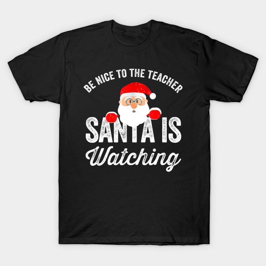 Be Nice To The Teacher Santa Is Watching Christmas T Shirt, Hoodie, Sweatshirt, Long Sleeve