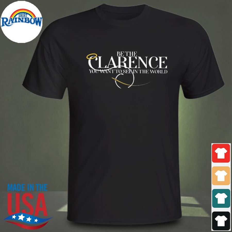 Be the clarence you want to see in the world shirt