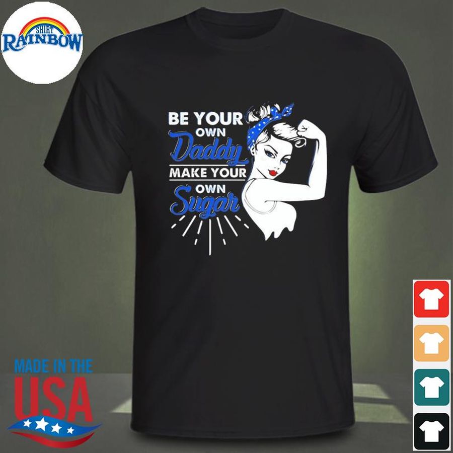 Be your own daddy make your own sugar strong women shirt