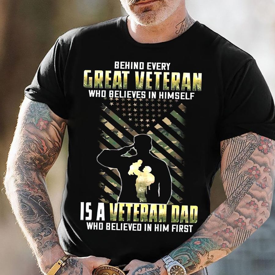 Behind Every Great Veteran Who Believes In Himself Is A Veteran Dad Who Believed In Him First Shirt
