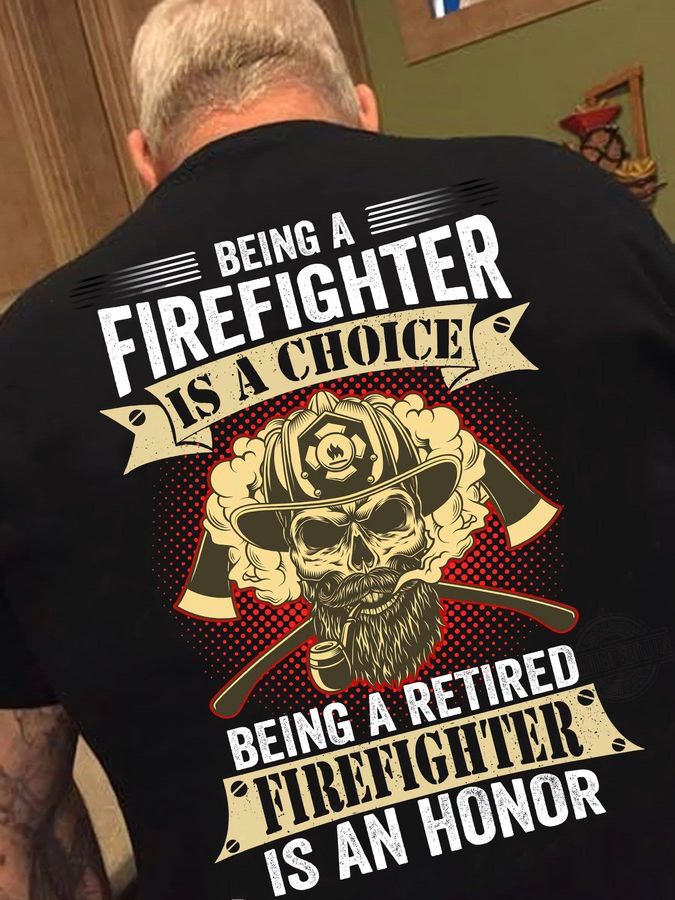 Being A Firefighter Is A Choice Being A Retired Firefighter Is An Honor Shirt