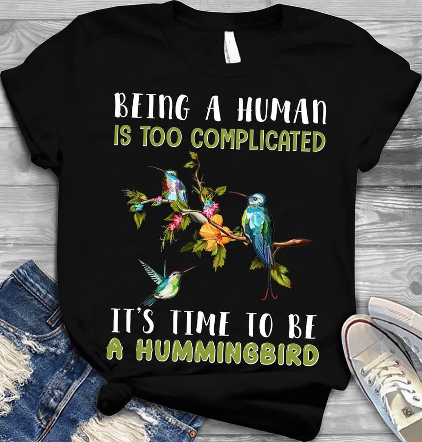 Being A Human Is Too Complicated It's Time To Be A Hummingbird Shirt