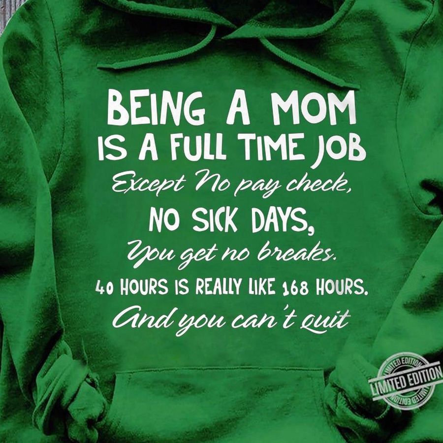Being A Mom Is A Full Time Job Except No Pay Check No Sick Days You Get No Breaks And You Can't Quit Shirt