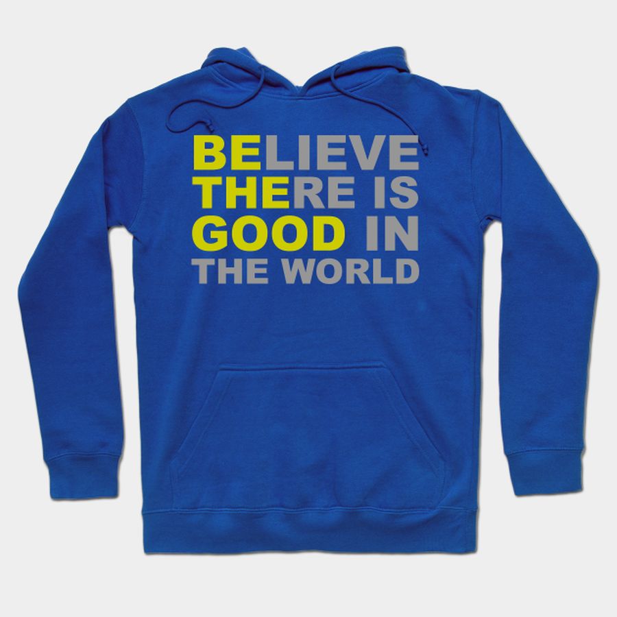 Believe There Is Good In The World   Be The Good T Shirt, Hoodie, Sweatshirt, Long Sleeve