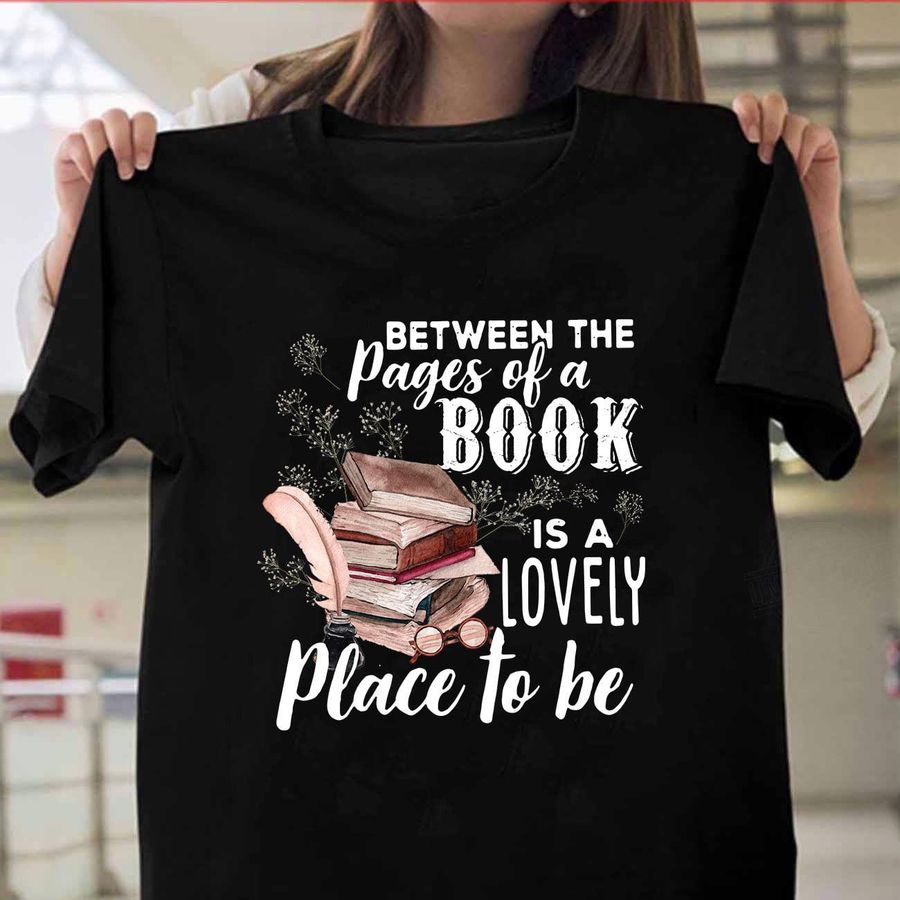 Between The Pages Of A Book Is A Lovely Place To Be Shirt