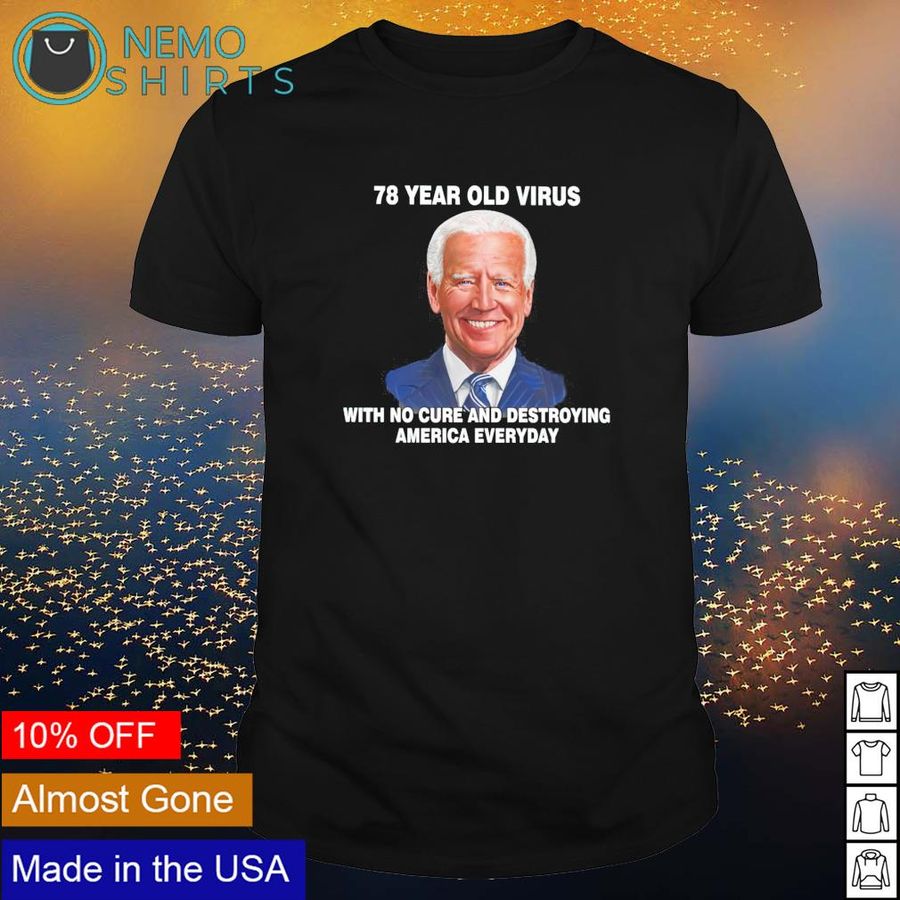 Biden 78 year old virus with no cure and destroying America everyday shirt