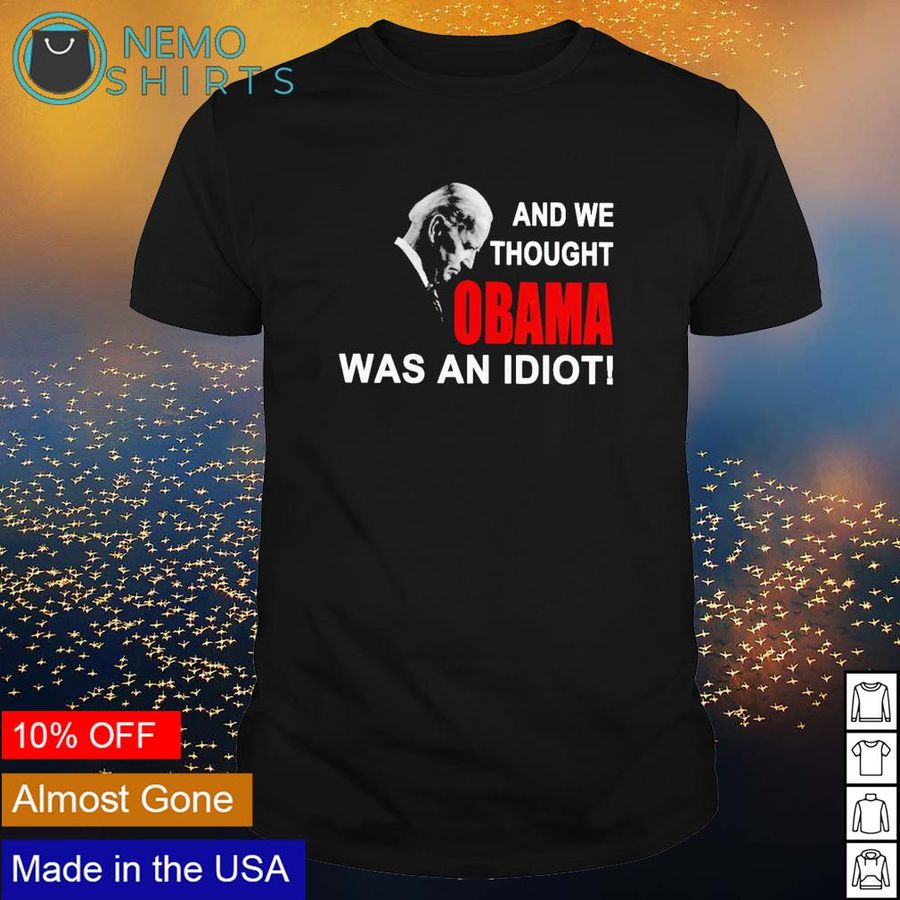 Biden and we thought Obama was an idiot shirt