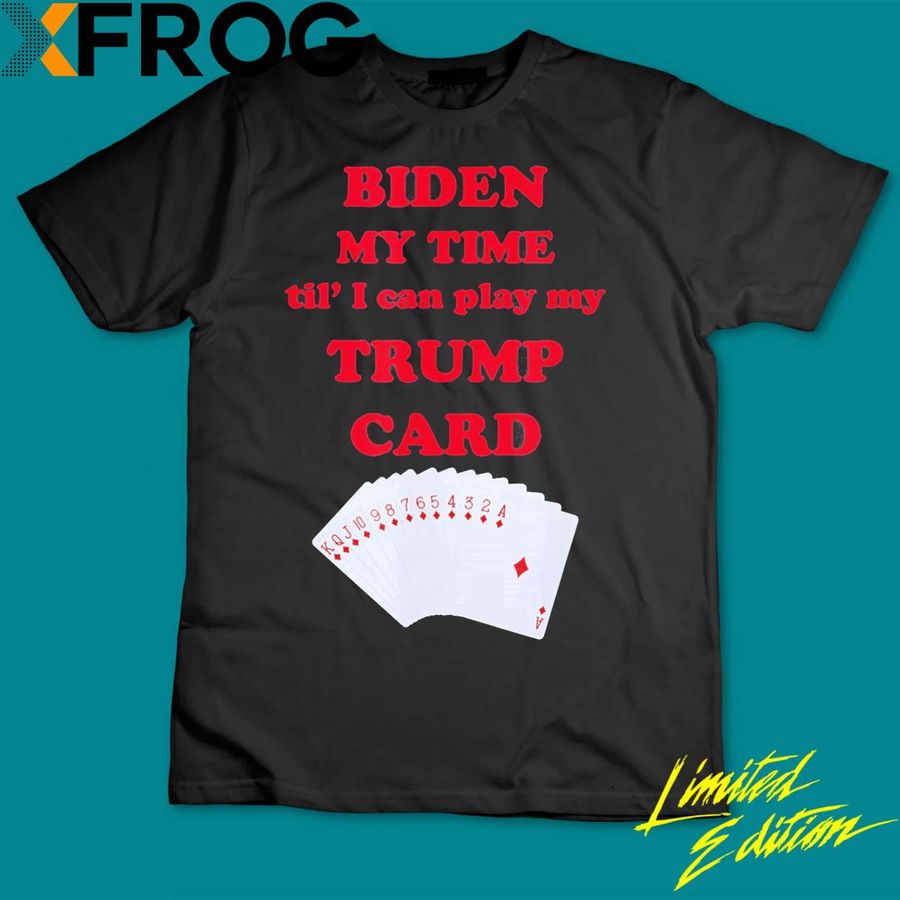 Biden My Time Til’ I Can Play My Trump Card Classic Shirt