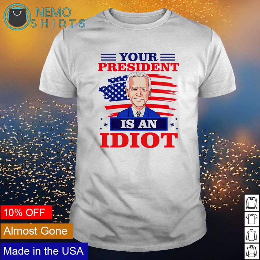 Biden your president is an idiot shirt