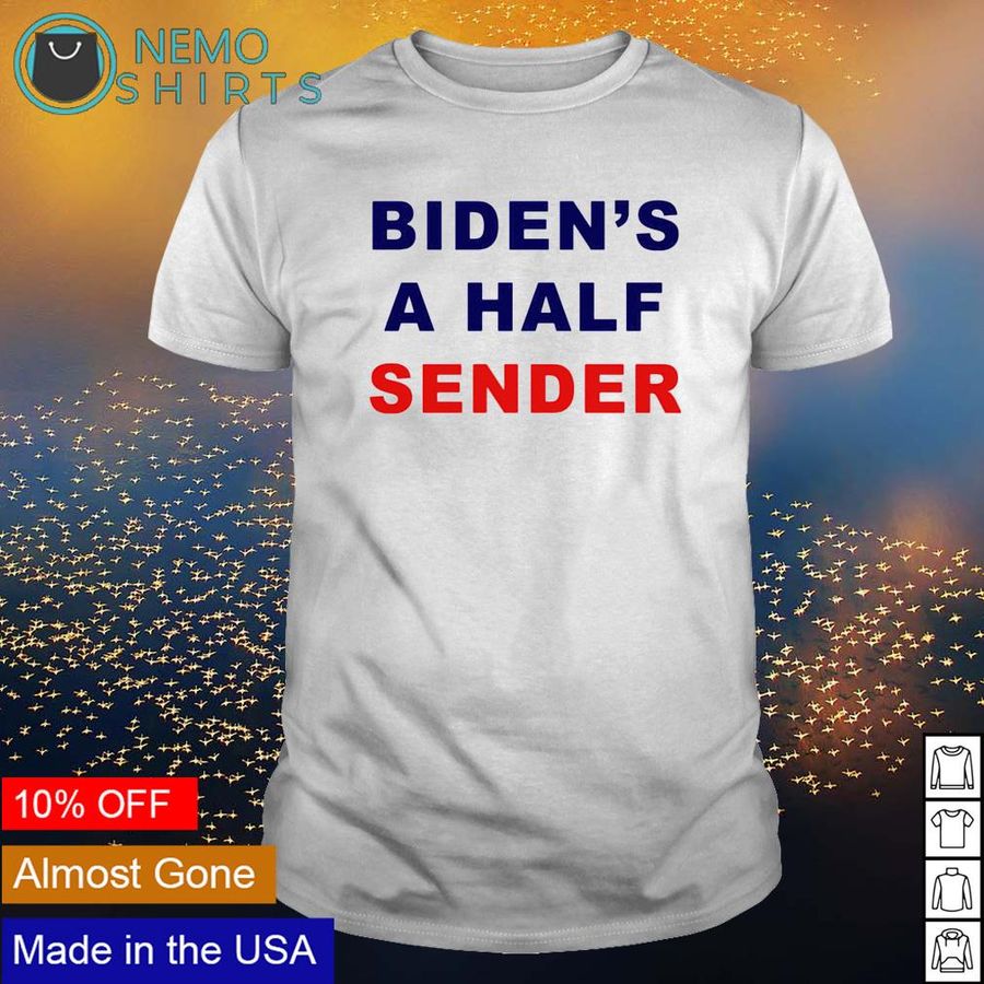Biden’s a half sender shirt