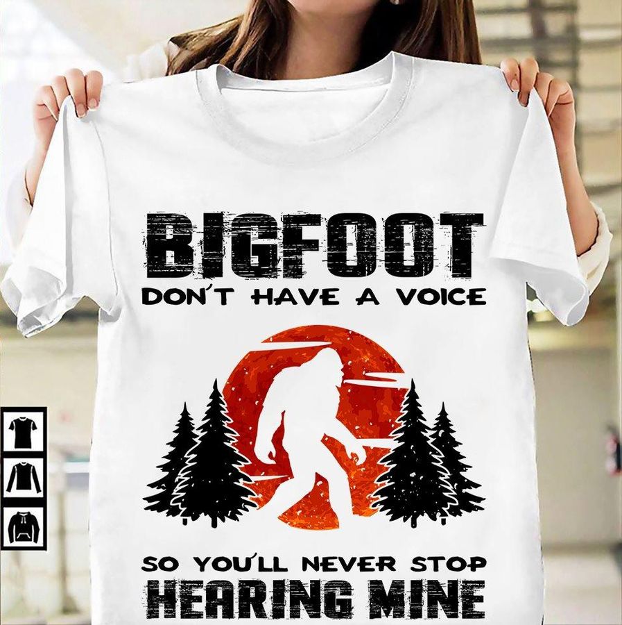Bigfoot Don't Have A Voice So You'll Never Stop Hearing Mine Shirt