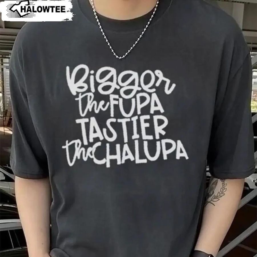 Bigger The Fupa Tastier The Chalupa Shirt Tiktok Trending