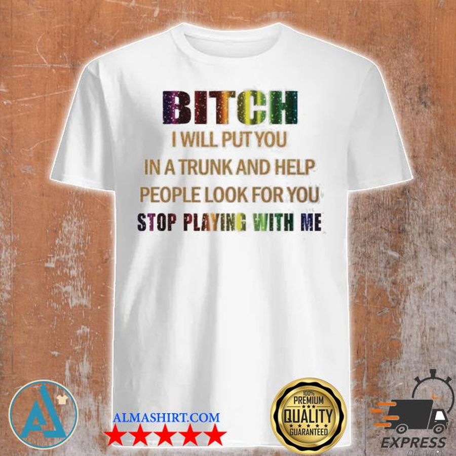 Bitch I will put you in a trunk and help people look for you stop playing with you shirt