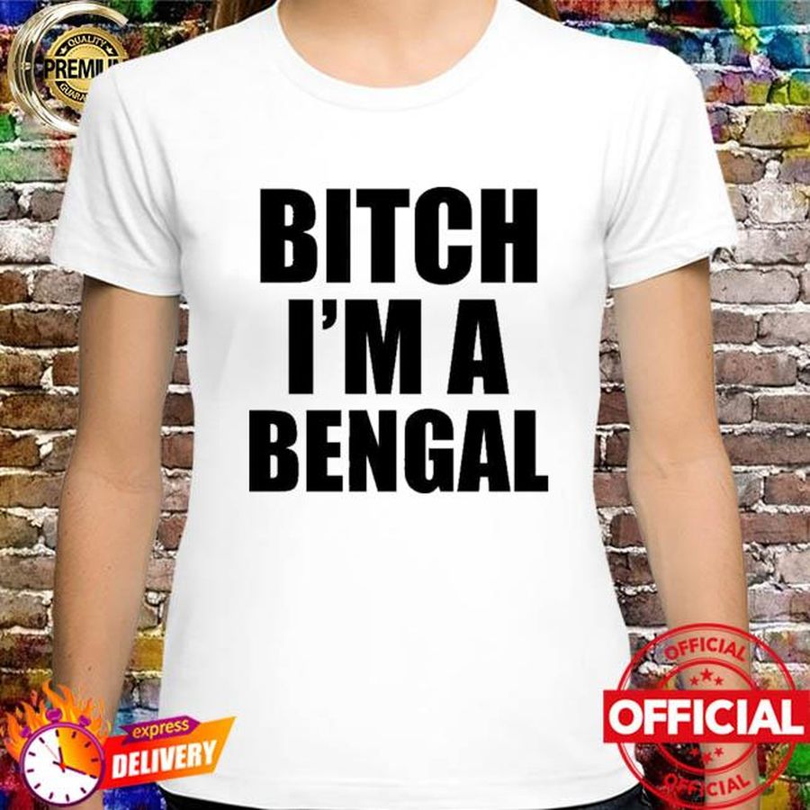 Bitch I’m A Bengal Shirt