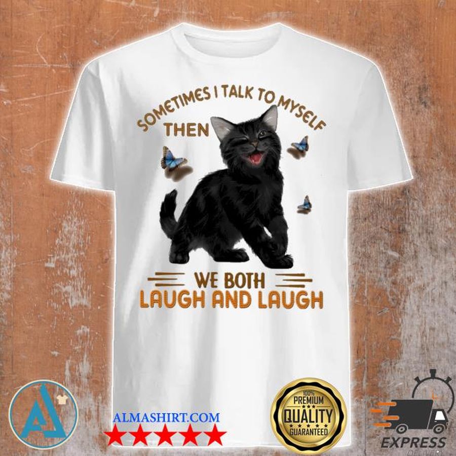 Black cat sometimes I talk to myself then we both laugh and laugh shirt