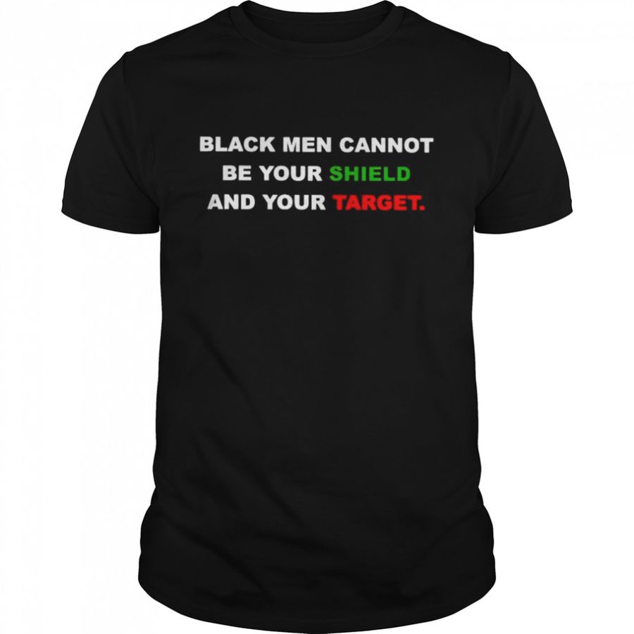 Black Men Cannot Be Your Shield And Your Target Shirt