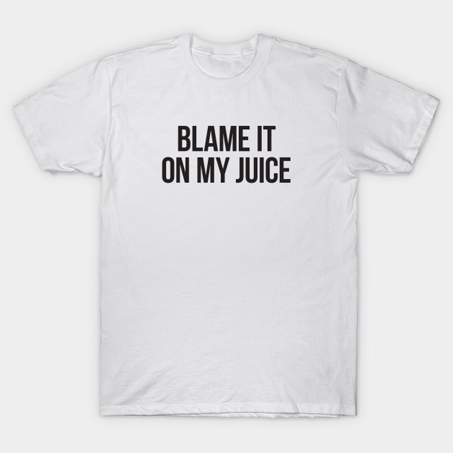 Blame it on my juice - black block type T-shirt, Hoodie, SweatShirt, Long Sleeve