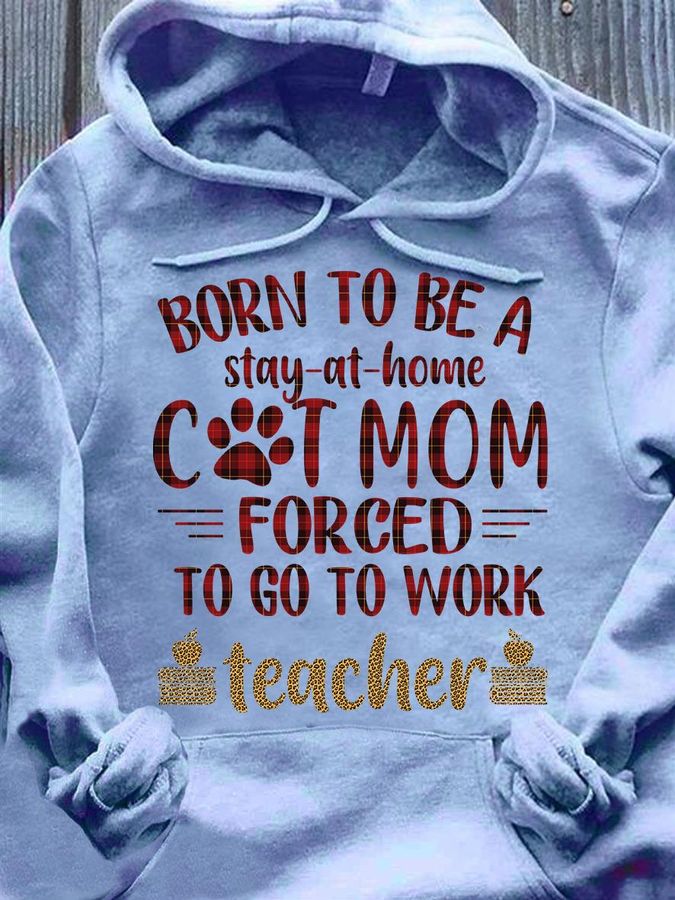 Born To Be A Stay At Home Cat Mom Forced To Go To Work Teacher Shirt